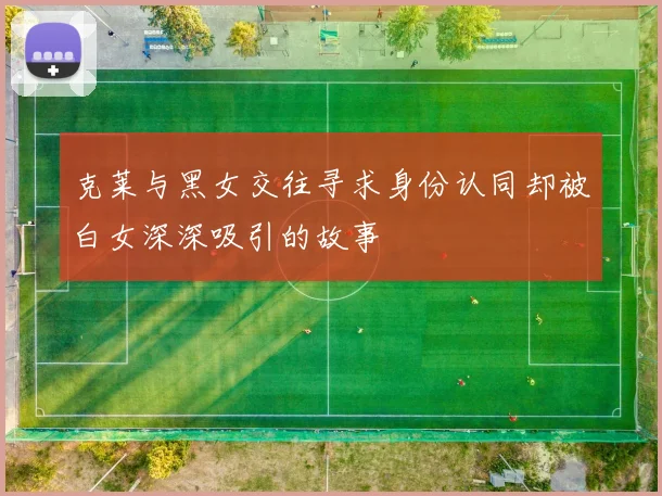 克莱与黑女交往寻求身份认同却被白女深深吸引的故事