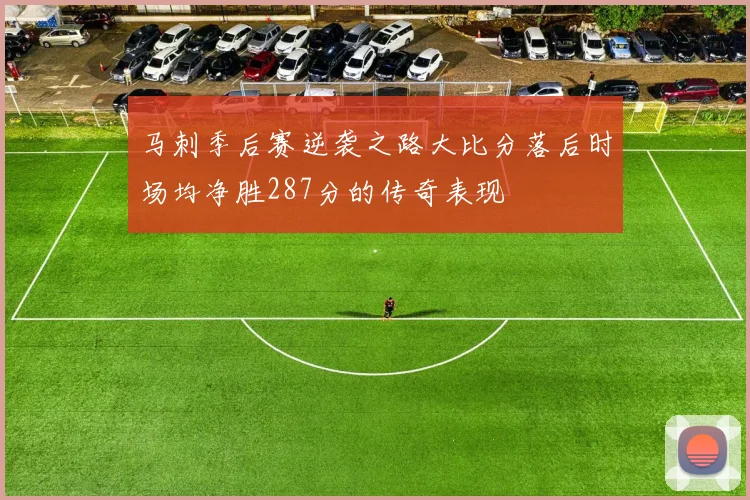 马刺季后赛逆袭之路大比分落后时场均净胜287分的传奇表现