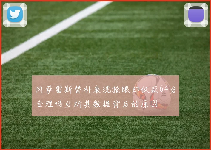 冈萨雷斯替补表现抢眼却仅获64分合理吗分析其数据背后的原因
