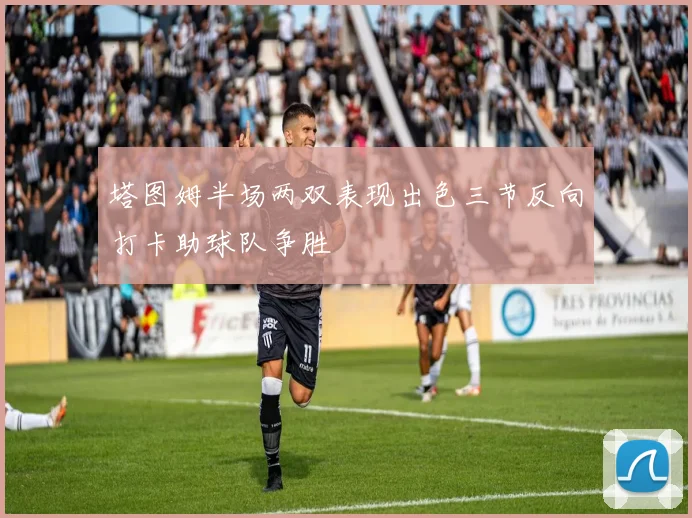 塔图姆半场两双表现出色三节反向打卡助球队争胜
