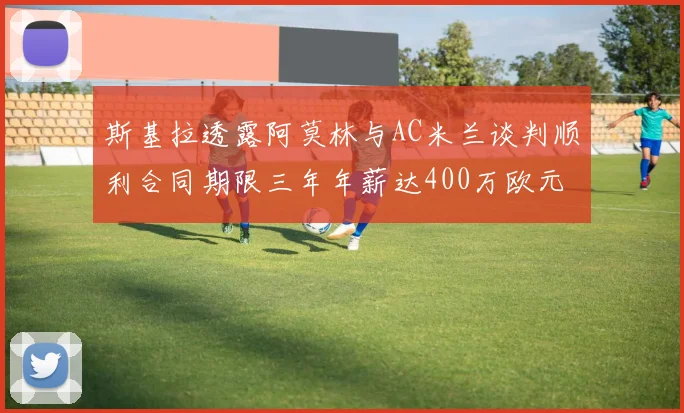 斯基拉透露阿莫林与AC米兰谈判顺利合同期限三年年薪达400万欧元