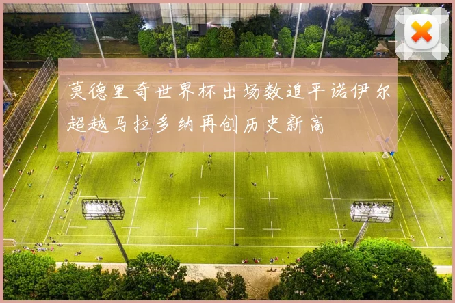 莫德里奇世界杯出场数追平诺伊尔超越马拉多纳再创历史新高