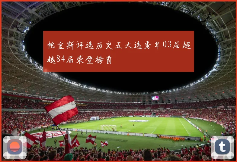 帕金斯评选历史五大选秀年03届超越84届荣登榜首