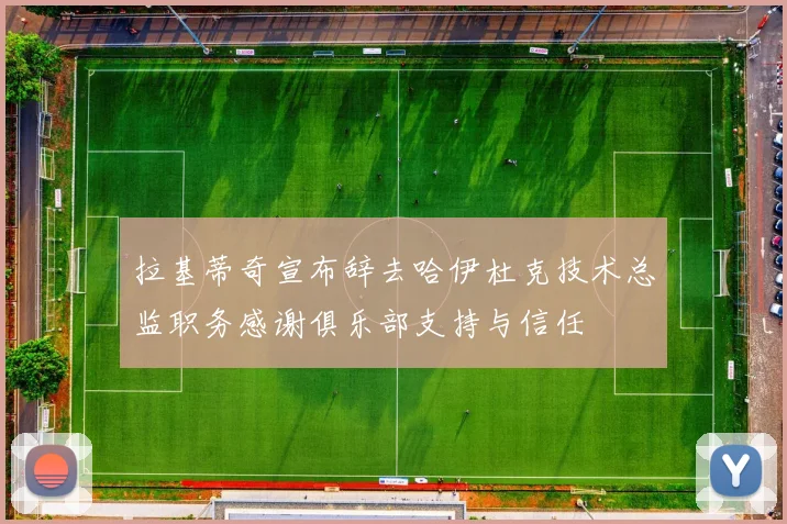 拉基蒂奇宣布辞去哈伊杜克技术总监职务感谢俱乐部支持与信任