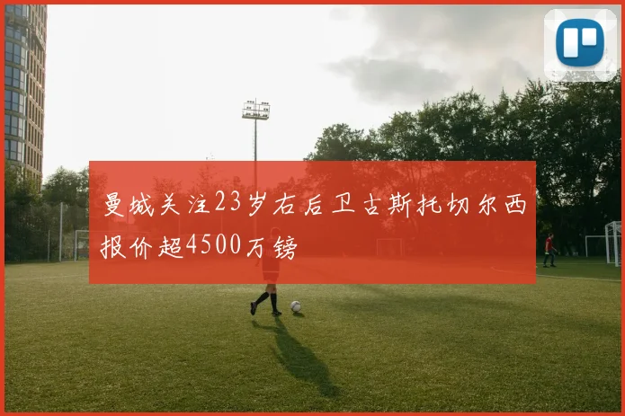曼城关注23岁右后卫古斯托切尔西报价超4500万镑